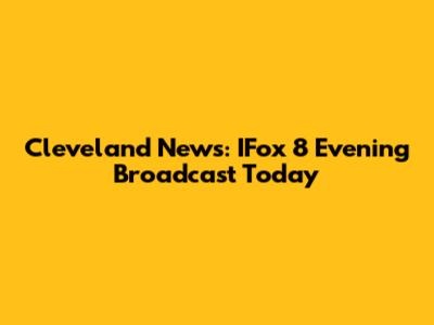 Cleveland News: IFox 8 Evening Broadcast Today