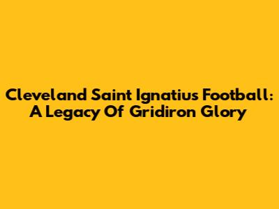 Cleveland Saint Ignatius Football: A Legacy Of Gridiron Glory