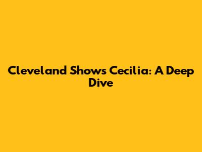 Cleveland Show's Cecilia: A Deep Dive