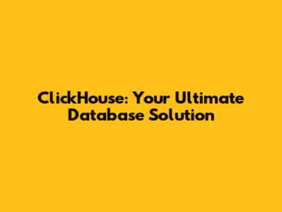 ClickHouse: Your Ultimate Database Solution