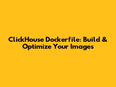ClickHouse Dockerfile: Build & Optimize Your Images