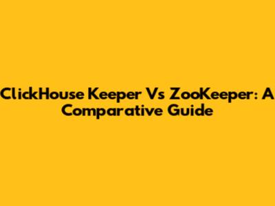 ClickHouse Keeper Vs ZooKeeper: A Comparative Guide