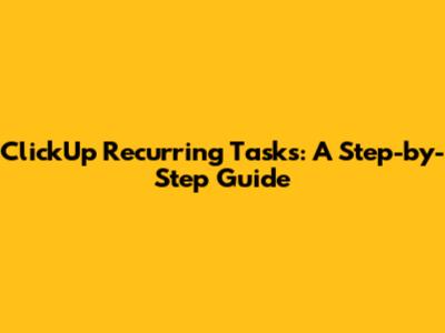ClickUp Recurring Tasks: A Step-by-Step Guide