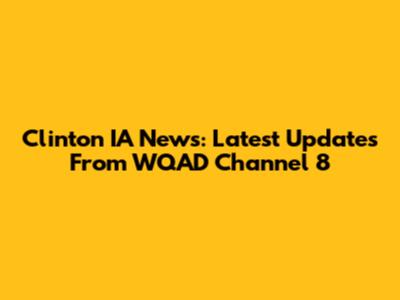 Clinton IA News: Latest Updates From WQAD Channel 8