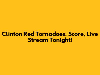 Clinton Red Tornadoes: Score, Live Stream Tonight!