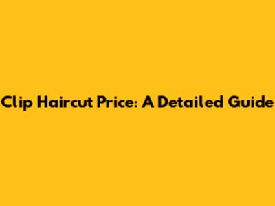 Clip Haircut Price: A Detailed Guide