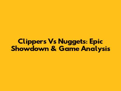 Clippers Vs Nuggets: Epic Showdown & Game Analysis