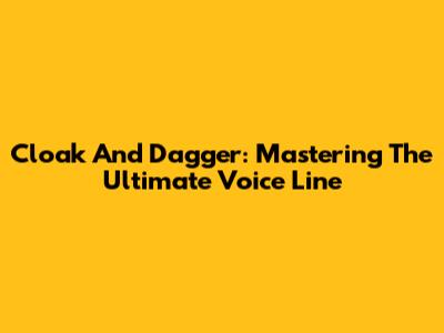 Cloak And Dagger: Mastering The Ultimate Voice Line