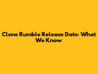 Clone Rumble Release Date: What We Know