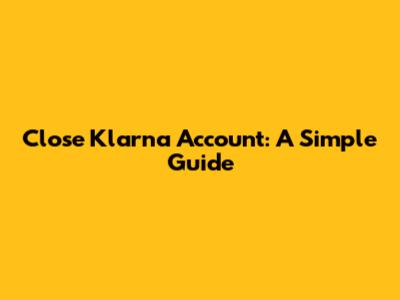 Close Klarna Account: A Simple Guide