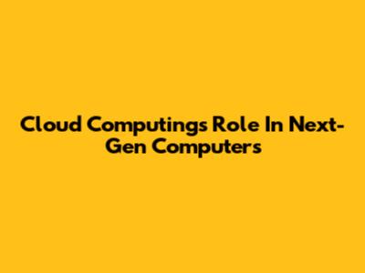 Cloud Computing's Role In Next-Gen Computers