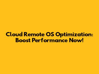 Cloud Remote OS Optimization: Boost Performance Now!