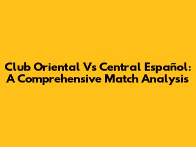 Club Oriental Vs Central Español: A Comprehensive Match Analysis