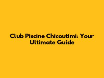 Club Piscine Chicoutimi: Your Ultimate Guide
