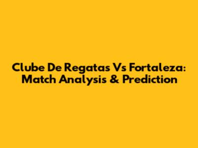 Clube De Regatas Vs Fortaleza: Match Analysis & Prediction