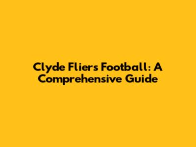 Clyde Fliers Football: A Comprehensive Guide