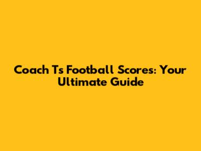 Coach T's Football Scores: Your Ultimate Guide
