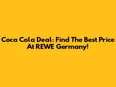 Coca Cola Deal: Find The Best Price At REWE Germany!
