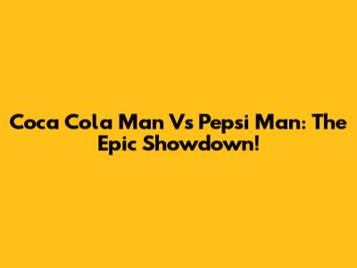 Coca Cola Man Vs Pepsi Man: The Epic Showdown!