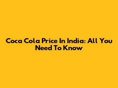 Coca Cola Price In India: All You Need To Know
