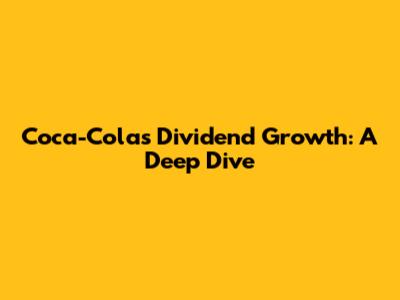 Coca-Cola's Dividend Growth: A Deep Dive
