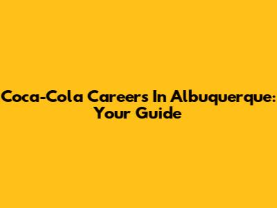 Coca-Cola Careers In Albuquerque: Your Guide