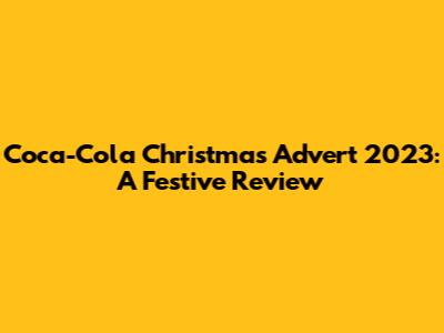 Coca-Cola Christmas Advert 2023: A Festive Review