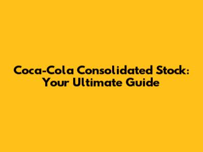 Coca-Cola Consolidated Stock: Your Ultimate Guide