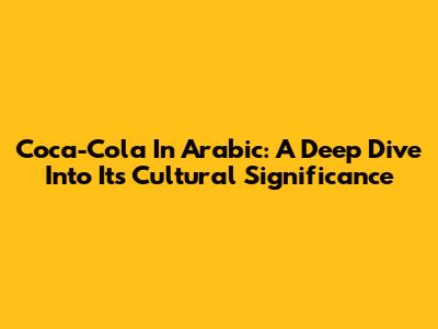 Coca-Cola In Arabic: A Deep Dive Into Its Cultural Significance