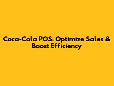 Coca-Cola POS: Optimize Sales & Boost Efficiency