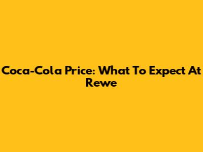 Coca-Cola Price: What To Expect At Rewe