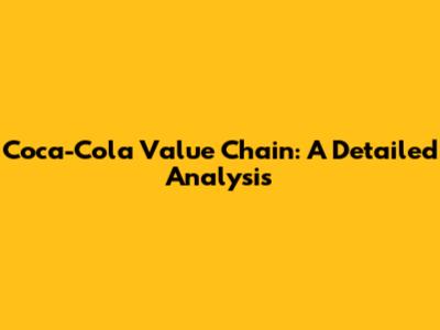 Coca-Cola Value Chain: A Detailed Analysis
