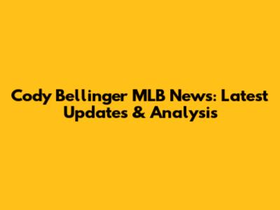 Cody Bellinger MLB News: Latest Updates & Analysis