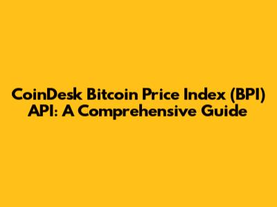 CoinDesk Bitcoin Price Index (BPI) API: A Comprehensive Guide