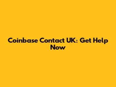 Coinbase Contact UK: Get Help Now