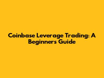 Coinbase Leverage Trading: A Beginner's Guide