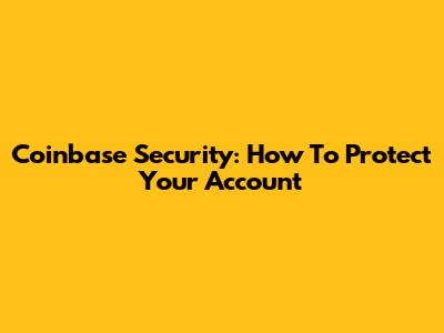 Coinbase Security: How To Protect Your Account