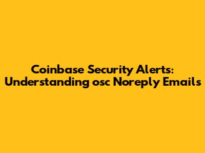 Coinbase Security Alerts: Understanding 'osc Noreply' Emails