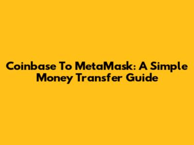 Coinbase To MetaMask: A Simple Money Transfer Guide