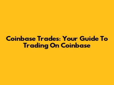 Coinbase Trades: Your Guide To Trading On Coinbase