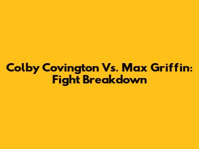 Colby Covington Vs. Max Griffin: Fight Breakdown
