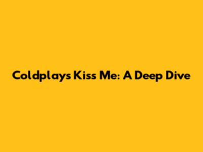 Coldplay's "Kiss Me": A Deep Dive