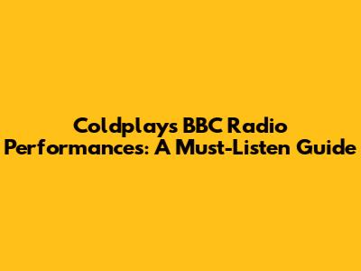 Coldplay's BBC Radio Performances: A Must-Listen Guide