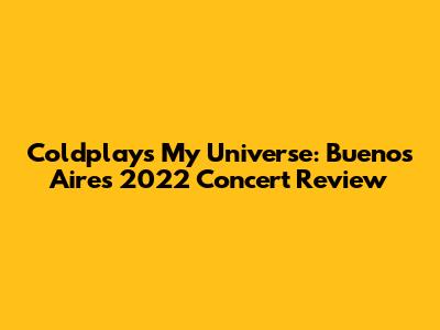 Coldplay's My Universe: Buenos Aires 2022 Concert Review