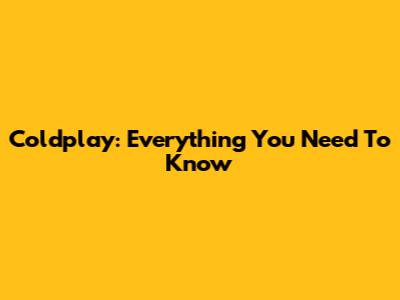 Coldplay: Everything You Need To Know
