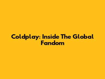 Coldplay: Inside The Global Fandom