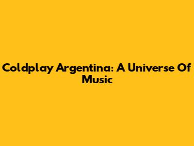 Coldplay Argentina: A Universe Of Music