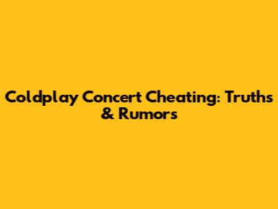 Coldplay Concert Cheating: Truths & Rumors
