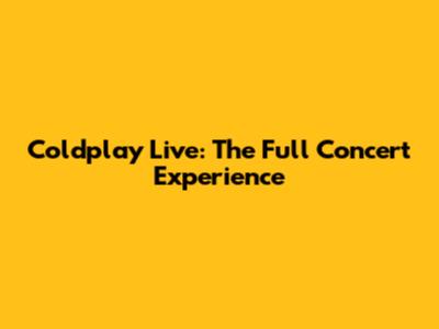 Coldplay Live: The Full Concert Experience