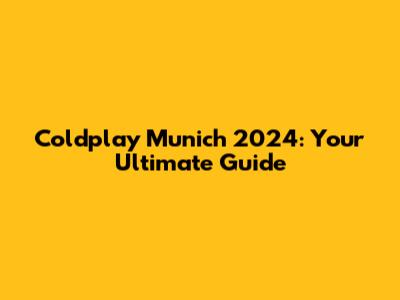Coldplay Munich 2024: Your Ultimate Guide